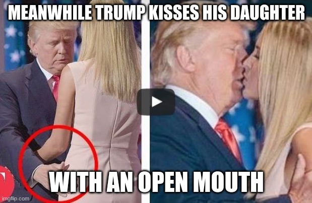 MEANWHILE TRUMP KISSES HIS DAUGHTER WITH AN OPEN MOUTH | made w/ Imgflip meme maker