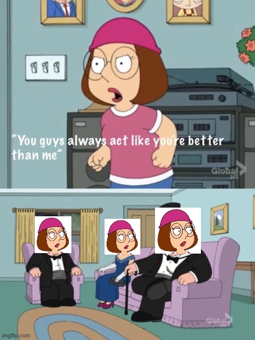 Meg family guy you always act you are better than me | image tagged in meg family guy you always act you are better than me,family guy,meg family guy better than me,meg griffin | made w/ Imgflip meme maker