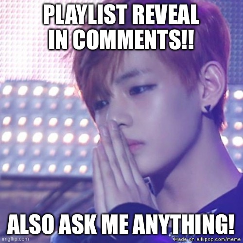 OwO | PLAYLIST REVEAL IN COMMENTS!! ALSO ASK ME ANYTHING! | image tagged in bts comeback | made w/ Imgflip meme maker