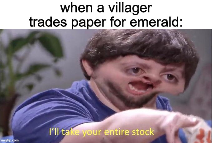 Minecraft | when a villager trades paper for emerald: | image tagged in i'll take your entire stock,minecraft,minecraft villagers,funny | made w/ Imgflip meme maker