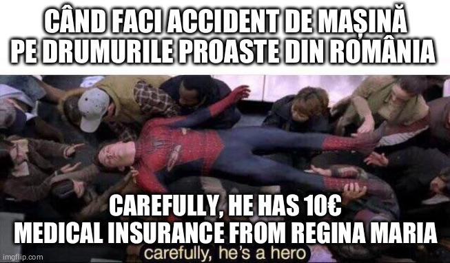 Carefully he's a hero | CÂND FACI ACCIDENT DE MAȘINĂ PE DRUMURILE PROASTE DIN ROMÂNIA; CAREFULLY, HE HAS 10€ MEDICAL INSURANCE FROM REGINA MARIA | image tagged in carefully he's a hero | made w/ Imgflip meme maker