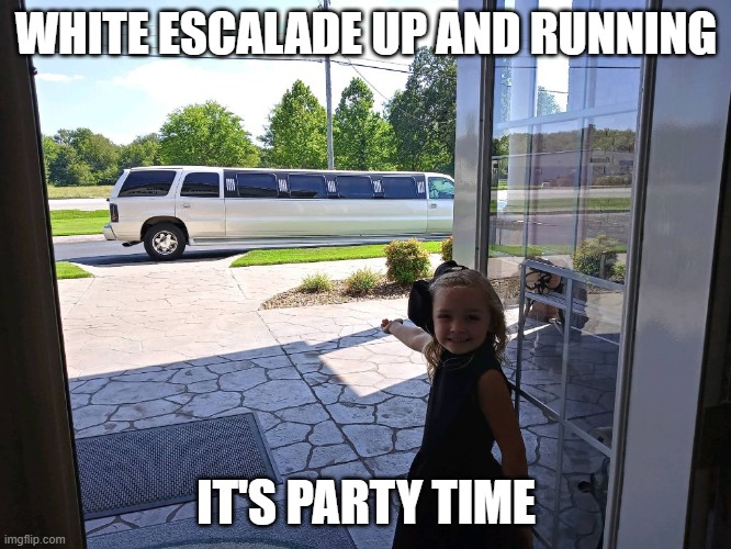 It's Party Time | WHITE ESCALADE UP AND RUNNING; IT'S PARTY TIME | image tagged in limousine,party,stretch | made w/ Imgflip meme maker