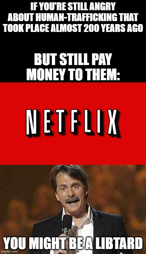 #ChildP*rnIsR*pe | IF YOU'RE STILL ANGRY ABOUT HUMAN-TRAFFICKING THAT TOOK PLACE ALMOST 200 YEARS AGO; BUT STILL PAY MONEY TO THEM:; YOU MIGHT BE A LIBTARD | image tagged in jeff foxworthy you might be a redneck,netflix,human rights,pedophilia | made w/ Imgflip meme maker