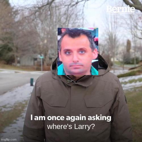 Where's Larry? |  where's Larry? | image tagged in memes,bernie i am once again asking for your support,joe gatto,larry,impractical jokers,lol | made w/ Imgflip meme maker