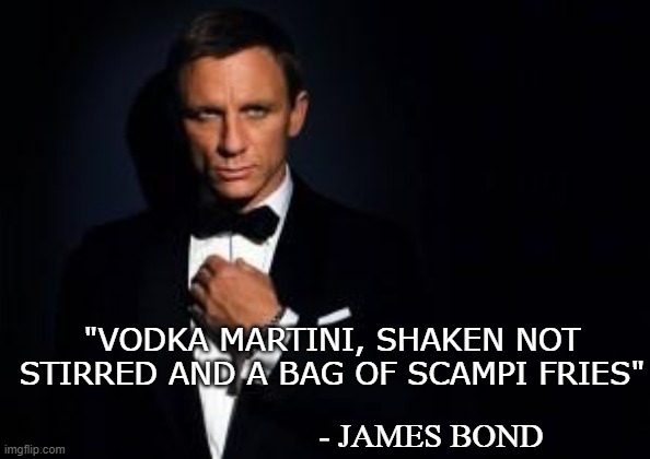 james bond | "VODKA MARTINI, SHAKEN NOT STIRRED AND A BAG OF SCAMPI FRIES"; - JAMES BOND | image tagged in james bond | made w/ Imgflip meme maker