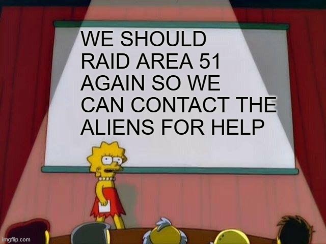 we should raid area 51 again | WE SHOULD RAID AREA 51 AGAIN SO WE CAN CONTACT THE ALIENS FOR HELP | image tagged in lisa simpson's presentation,area 51,aliens | made w/ Imgflip meme maker