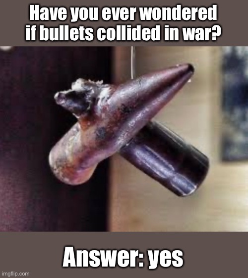 Remotely interesting | Have you ever wondered if bullets collided in war? Answer: yes | image tagged in bullets,memes | made w/ Imgflip meme maker