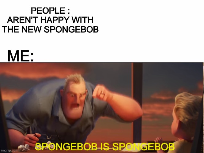Spongebob should be free | PEOPLE : AREN’T HAPPY WITH THE NEW SPONGEBOB; ME:; SPONGEBOB IS SPONGEBOB | image tagged in spongebob,math is math,spongebob is spongebob,idk | made w/ Imgflip meme maker