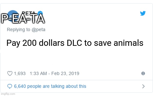 If EA and PeTA merged | Pay 200 dollars DLC to save animals P-EA-TA | image tagged in peta tweet,ea,electronic arts,peta,greed,animal abuse | made w/ Imgflip meme maker