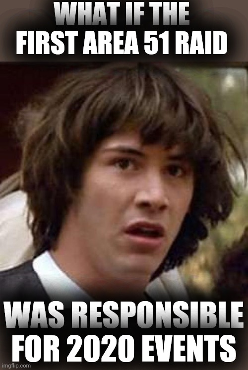 Conspiracy Keanu Meme | WHAT IF THE FIRST AREA 51 RAID WAS RESPONSIBLE FOR 2020 EVENTS | image tagged in memes,conspiracy keanu | made w/ Imgflip meme maker