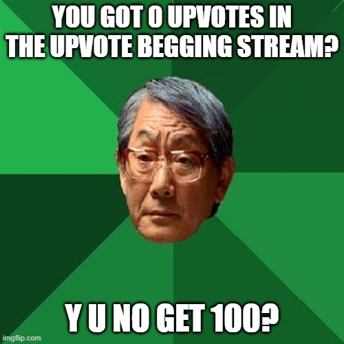 If you upvote this my Asian dad will give me a reward | YOU GOT 0 UPVOTES IN THE UPVOTE BEGGING STREAM? Y U NO GET 100? | image tagged in memes,high expectations asian father | made w/ Imgflip meme maker