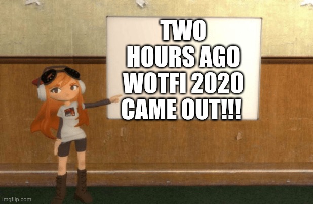 ITS OUT FINALLY | TWO HOURS AGO WOTFI 2020 CAME OUT!!! | image tagged in smg4s meggy pointing at board | made w/ Imgflip meme maker