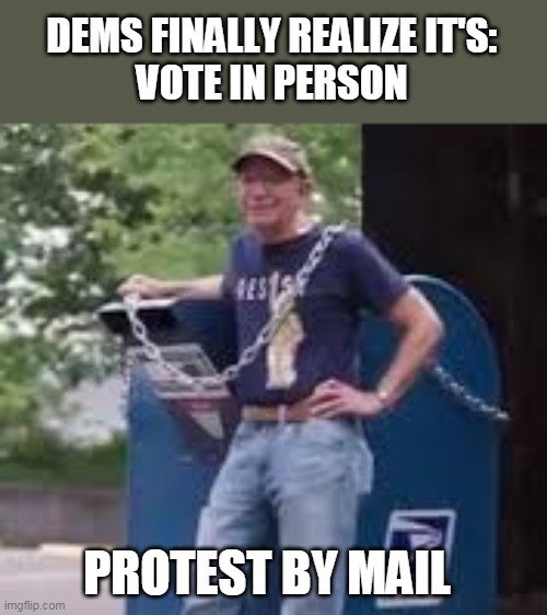 chain mail | DEMS FINALLY REALIZE IT'S:
VOTE IN PERSON; PROTEST BY MAIL | image tagged in mail | made w/ Imgflip meme maker