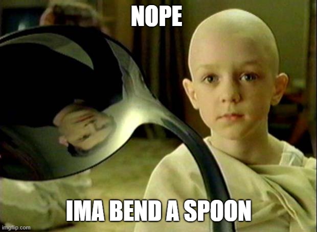 Spoon matrix | NOPE IMA BEND A SPOON | image tagged in spoon matrix | made w/ Imgflip meme maker