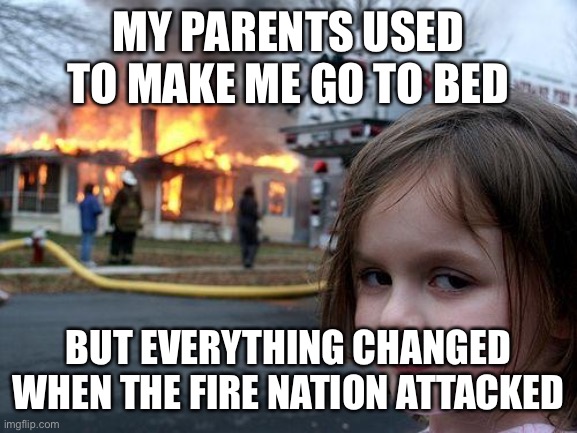 Disaster Girl | MY PARENTS USED TO MAKE ME GO TO BED; BUT EVERYTHING CHANGED WHEN THE FIRE NATION ATTACKED | image tagged in memes,disaster girl | made w/ Imgflip meme maker