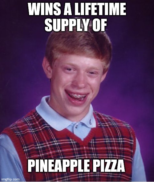 Bad Luck Brian | WINS A LIFETIME SUPPLY OF; PINEAPPLE PIZZA | image tagged in memes,bad luck brian | made w/ Imgflip meme maker