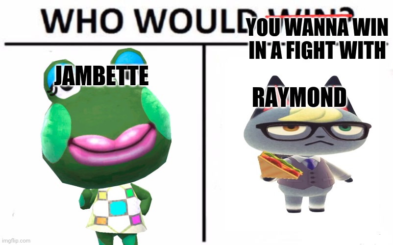 Who Would Win? Meme | YOU WANNA WIN IN A FIGHT WITH; JAMBETTE; RAYMOND | image tagged in memes,who would win | made w/ Imgflip meme maker