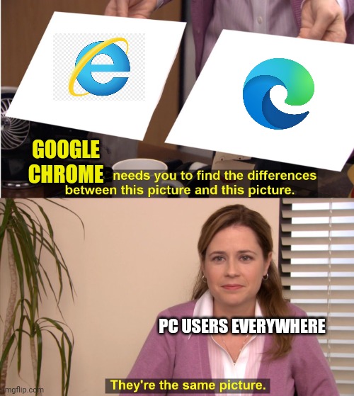 Microsoft trying to trick us... | GOOGLE CHROME; PC USERS EVERYWHERE | image tagged in pam office | made w/ Imgflip meme maker