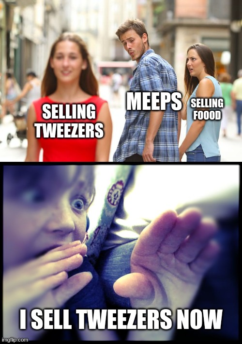 meeps sells tweezers now | MEEPS; SELLING FOOOD; SELLING TWEEZERS; I SELL TWEEZERS NOW | image tagged in memes,distracted boyfriend | made w/ Imgflip meme maker