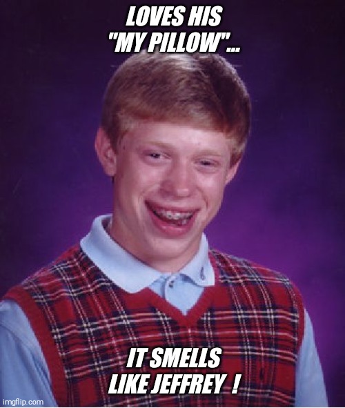 The new my pillow guy ! | LOVES HIS "MY PILLOW"... IT SMELLS LIKE JEFFREY  ! | image tagged in memes,bad luck brian,my pillow,jeffrey | made w/ Imgflip meme maker