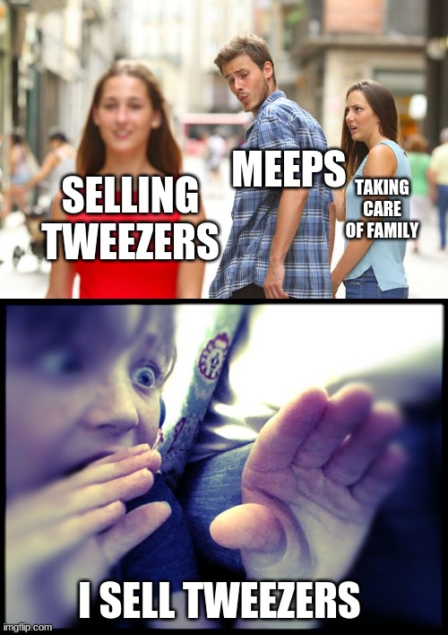 MEEPS; TAKING CARE OF FAMILY; SELLING TWEEZERS; I SELL TWEEZERS | image tagged in memes,distracted boyfriend | made w/ Imgflip meme maker