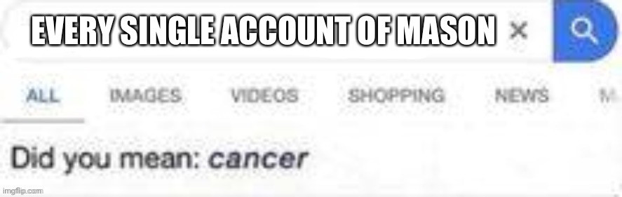 Did you mean cancer | EVERY SINGLE ACCOUNT OF MASON | image tagged in did you mean cancer | made w/ Imgflip meme maker