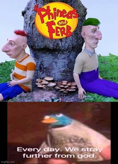 image tagged in every day we stray further from god,phineas and ferb | made w/ Imgflip meme maker