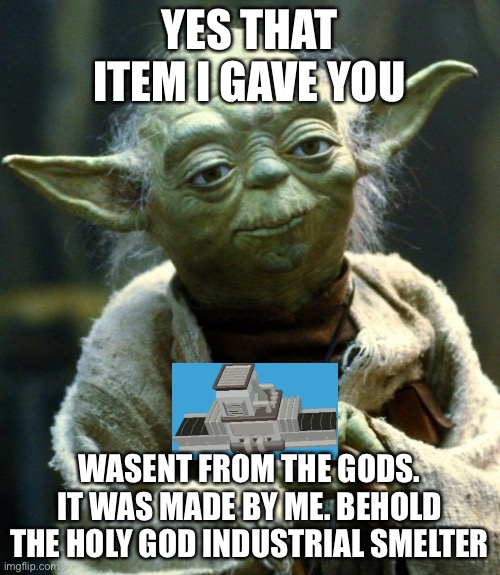 Star Wars Yoda Meme | YES THAT ITEM I GAVE YOU; WASENT FROM THE GODS. IT WAS MADE BY ME. BEHOLD THE HOLY GOD INDUSTRIAL SMELTER | image tagged in memes,star wars yoda | made w/ Imgflip meme maker