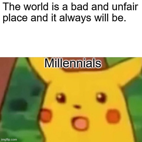 Surprised Pikachu | The world is a bad and unfair place and it always will be. Millennials | image tagged in memes,surprised pikachu | made w/ Imgflip meme maker