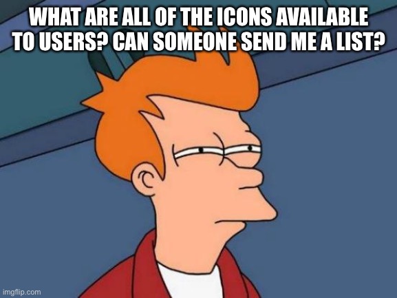 Futurama Fry | WHAT ARE ALL OF THE ICONS AVAILABLE TO USERS? CAN SOMEONE SEND ME A LIST? | image tagged in memes,futurama fry | made w/ Imgflip meme maker