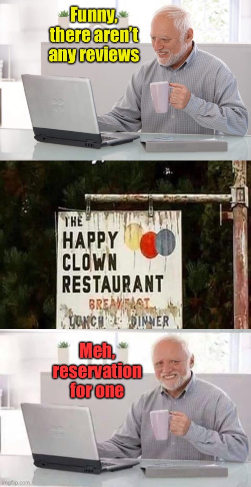 Funny, there aren’t any reviews; Meh, reservation for one | image tagged in memes,hide the pain harold,old man cup of coffee,pennywise,funny | made w/ Imgflip meme maker