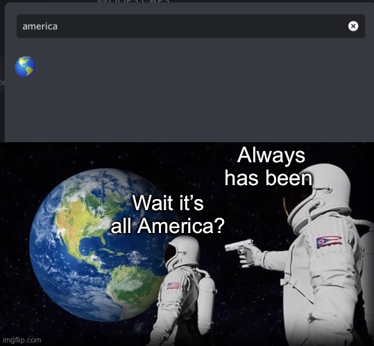 America | Always has been; Wait it’s all America? | image tagged in always has been | made w/ Imgflip meme maker