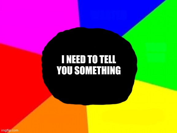 this is important | WASTED; YOU JUST; YOUR TIME; I NEED TO TELL YOU SOMETHING; MEME; WITH THIS; USELESS | image tagged in memes | made w/ Imgflip meme maker
