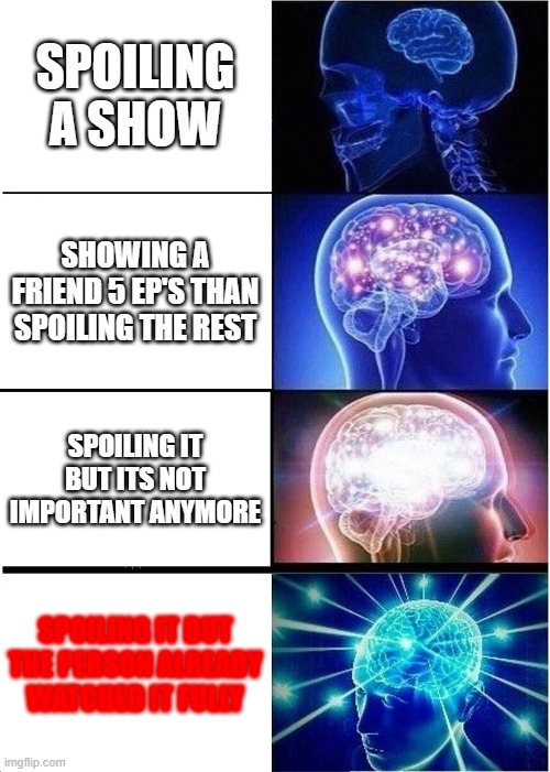 spoilers!!!!!!!!! | SPOILING A SHOW; SHOWING A FRIEND 5 EP'S THAN SPOILING THE REST; SPOILING IT BUT ITS NOT IMPORTANT ANYMORE; SPOILING IT BUT THE PERSON ALREADY WATCHED IT FULLY | image tagged in memes,expanding brain | made w/ Imgflip meme maker