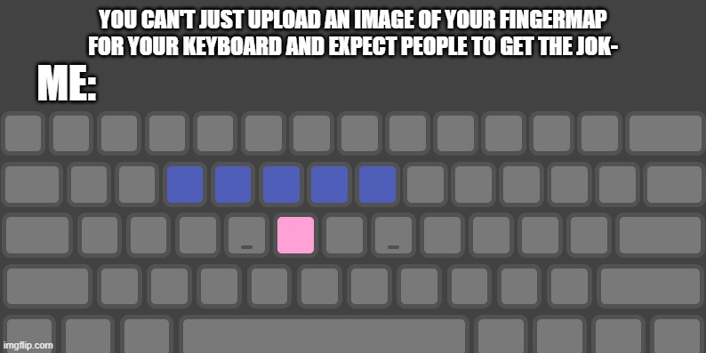 Familiar Sight... | YOU CAN'T JUST UPLOAD AN IMAGE OF YOUR FINGERMAP FOR YOUR KEYBOARD AND EXPECT PEOPLE TO GET THE JOK-; ME: | image tagged in typing,memes | made w/ Imgflip meme maker