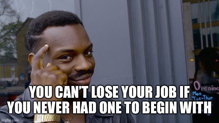 Roll Safe Think About It Meme | YOU CAN’T LOSE YOUR JOB IF YOU NEVER HAD ONE TO BEGIN WITH | image tagged in memes,roll safe think about it | made w/ Imgflip meme maker