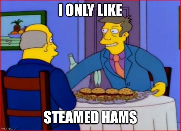 Steamed Hams | I ONLY LIKE; STEAMED HAMS | image tagged in steamed hams | made w/ Imgflip meme maker