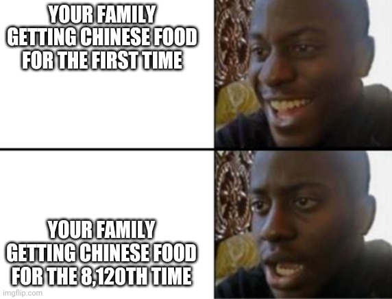 Oh yeah! Oh no... | YOUR FAMILY GETTING CHINESE FOOD FOR THE FIRST TIME; YOUR FAMILY GETTING CHINESE FOOD FOR THE 8,120TH TIME | image tagged in oh yeah oh no,funny,memes,chinese food | made w/ Imgflip meme maker