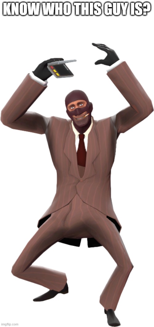 KNOW WHO THIS GUY IS? | image tagged in tf2,team fortress 2,spy,bug | made w/ Imgflip meme maker
