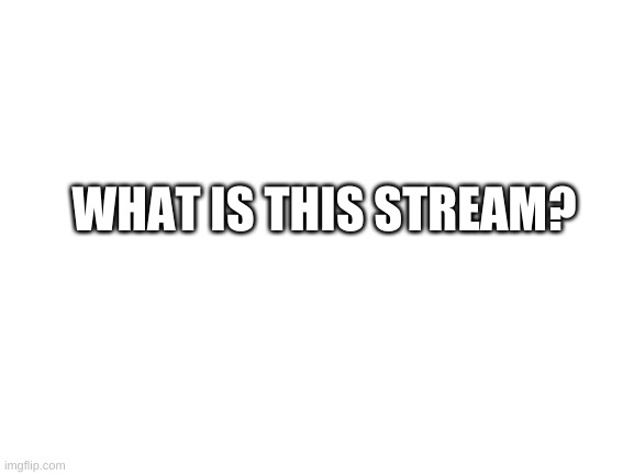 ??????? | WHAT IS THIS STREAM? | image tagged in blank white template | made w/ Imgflip meme maker