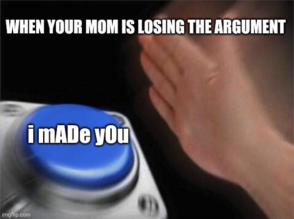 Blank Nut Button | WHEN YOUR MOM IS LOSING THE ARGUMENT; i mADe yOu | image tagged in memes,blank nut button | made w/ Imgflip meme maker