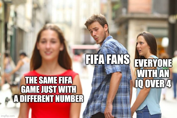 Distracted Boyfriend | FIFA FANS; EVERYONE WITH AN IQ OVER 4; THE SAME FIFA GAME JUST WITH A DIFFERENT NUMBER | image tagged in memes,distracted boyfriend | made w/ Imgflip meme maker