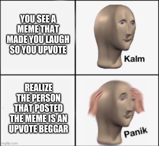 kalm panik | YOU SEE A MEME THAT MADE YOU LAUGH SO YOU UPVOTE; REALIZE THE PERSON THAT POSTED THE MEME IS AN UPVOTE BEGGAR | image tagged in kalm panik | made w/ Imgflip meme maker