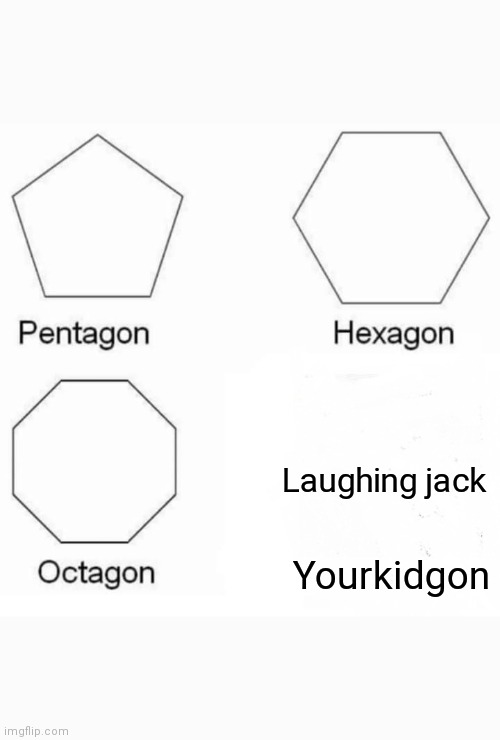 Pentagon Hexagon Octagon Meme | Laughing jack; Yourkidgon | image tagged in memes,pentagon hexagon octagon,CreepypastaMemes | made w/ Imgflip meme maker