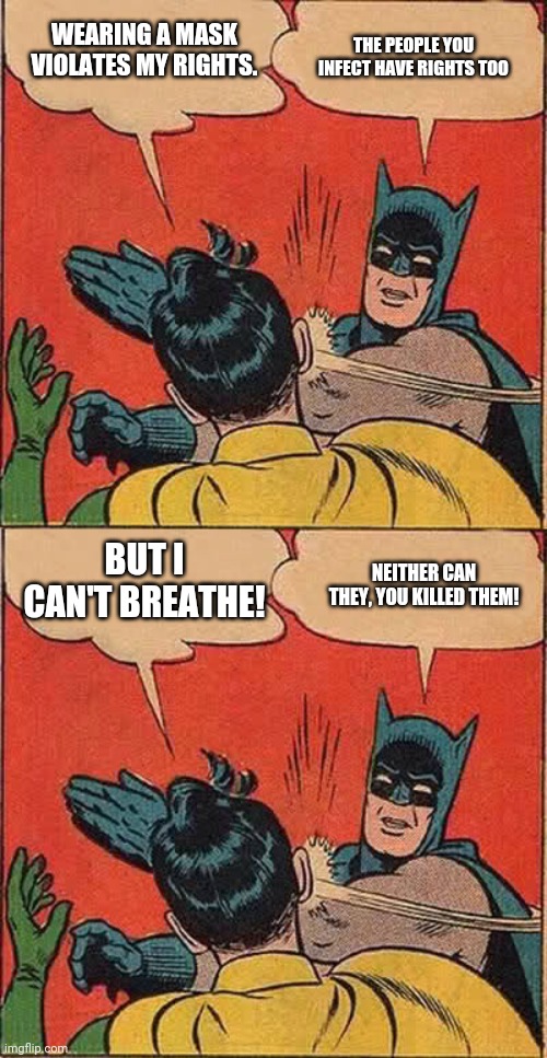 Are you really so dense? | THE PEOPLE YOU INFECT HAVE RIGHTS TOO; WEARING A MASK VIOLATES MY RIGHTS. BUT I CAN'T BREATHE! NEITHER CAN THEY, YOU KILLED THEM! | image tagged in memes,batman slapping robin | made w/ Imgflip meme maker