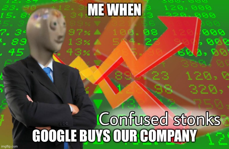 Me when | ME WHEN; GOOGLE BUYS OUR COMPANY | image tagged in confused stonks | made w/ Imgflip meme maker
