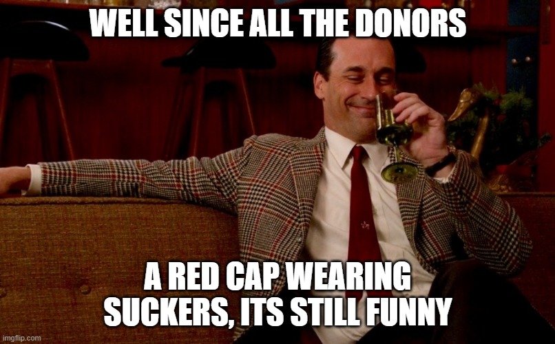 Don Draper New Years Eve | WELL SINCE ALL THE DONORS A RED CAP WEARING SUCKERS, ITS STILL FUNNY | image tagged in don draper new years eve | made w/ Imgflip meme maker