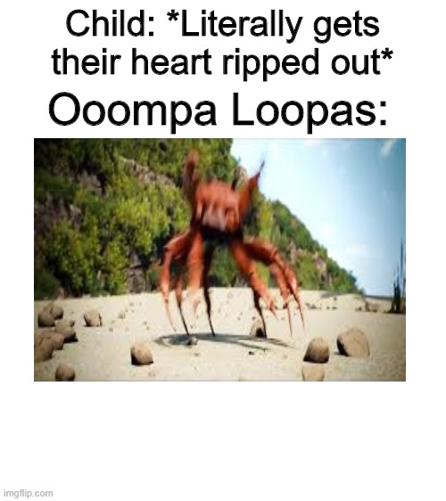 Ooompa Loompas be like | Child: *Literally gets their heart ripped out*; Ooompa Loopas: | image tagged in blank white template | made w/ Imgflip meme maker