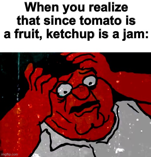 Ketchup is Jam | When you realize that since tomato is a fruit, ketchup is a jam: | image tagged in surprised peter griffin | made w/ Imgflip meme maker