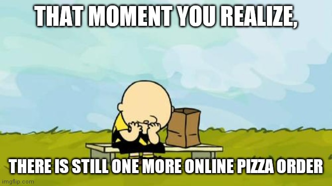 Depressed Charlie Brown |  THAT MOMENT YOU REALIZE, THERE IS STILL ONE MORE ONLINE PIZZA ORDER | image tagged in depressed charlie brown | made w/ Imgflip meme maker